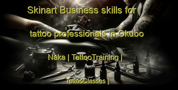 Skinart Business skills for tattoo professionals in Okubo Naka | TattooTraining | TattooClasses | SkinartTraining-Japan